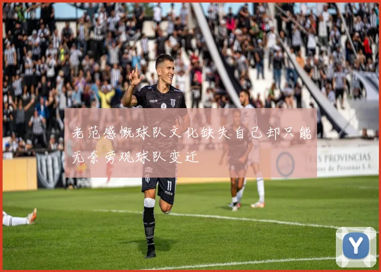 老范感慨球队文化缺失自己却只能无奈旁观球队变迁