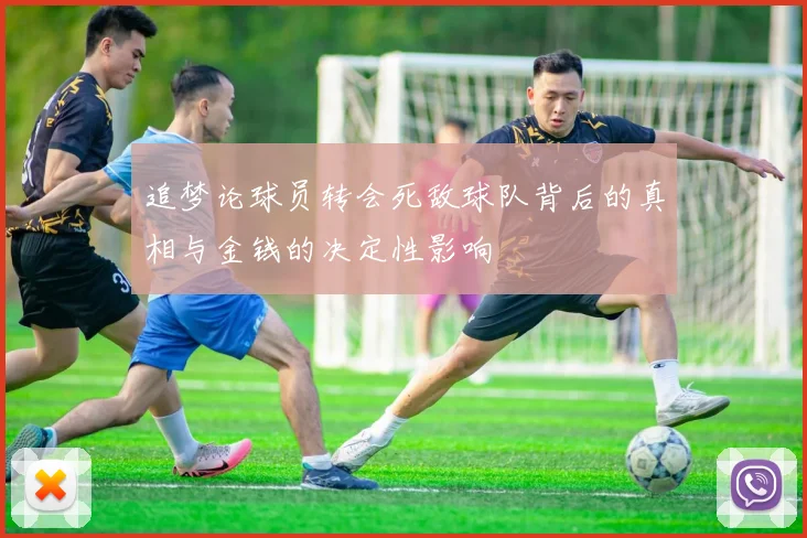 追梦论球员转会死敌球队背后的真相与金钱的决定性影响