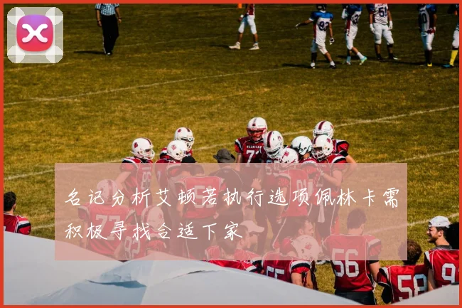 名记分析艾顿若执行选项佩林卡需积极寻找合适下家
