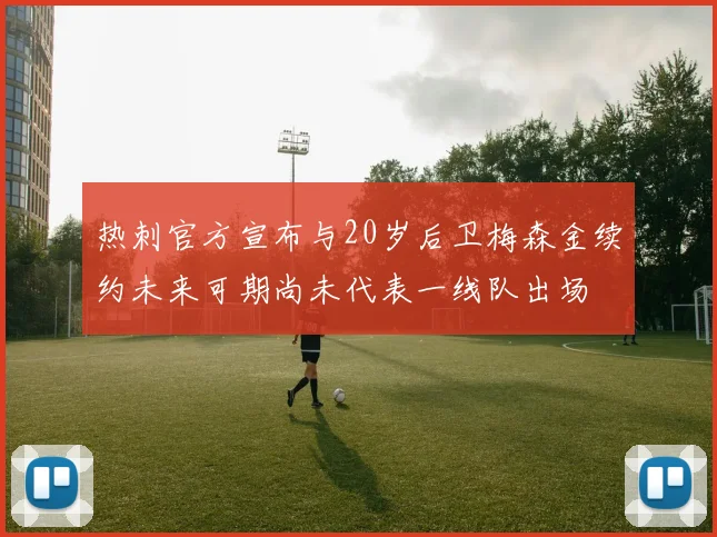 热刺官方宣布与20岁后卫梅森金续约未来可期尚未代表一线队出场