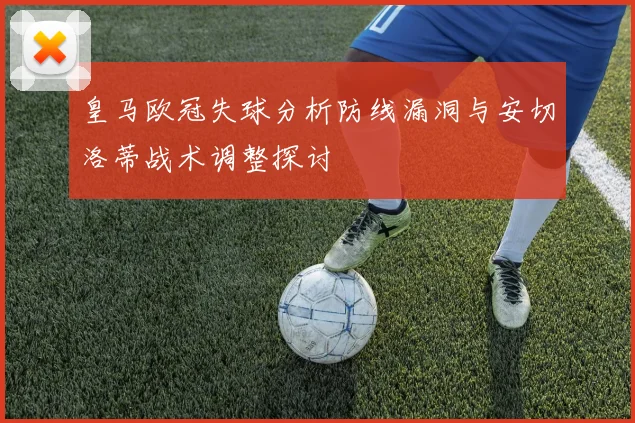 皇马欧冠失球分析防线漏洞与安切洛蒂战术调整探讨
