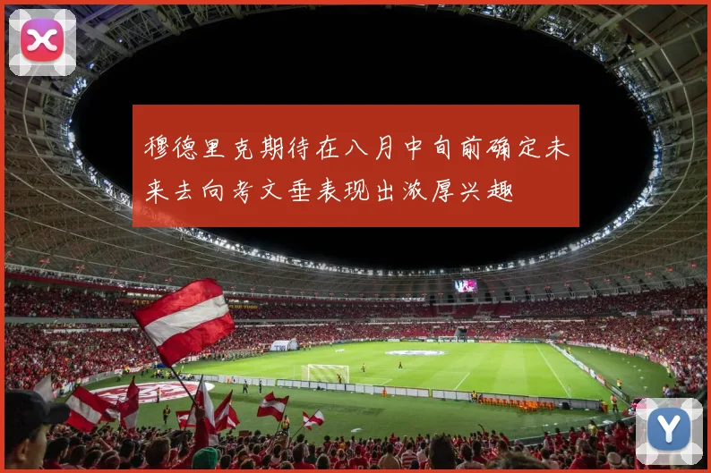 穆德里克期待在八月中旬前确定未来去向考文垂表现出浓厚兴趣